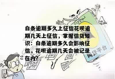 白条逾期多久上征信花呗逾期几天上征信，掌握信贷知识：白条逾期多久会影响征信，花呗逾期几天会被记录在内？