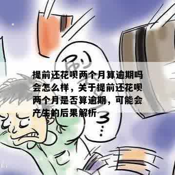 提前还花呗两个月算逾期吗会怎么样，关于提前还花呗两个月是否算逾期，可能会产生的后果解析