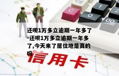 还呗1万多立逾期一年多了-还呗1万多立逾期一年多了,今天来了居住地是真的吗