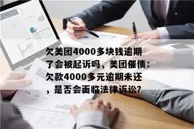 欠美团4000多块钱逾期了会被起诉吗，美团催债：欠款4000多元逾期未还，是否会面临法律诉讼？