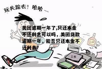 美团逾期一年了,只还本金不还利息可以吗，美团贷款逾期一年，能否只还本金不还利息？