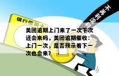 美团逾期上门来了一次下次还会来吗，美团逾期催收：上门一次，是否预示着下一次也会来？