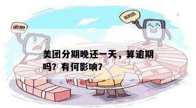 美团分期晚还一天，算逾期吗？有何影响？