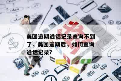 美团逾期通话记录查询不到了，美团逾期后，如何查询通话记录？