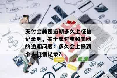 支付宝美团逾期多久上征信记录啊，关于支付宝和美团的逾期问题：多久会上报到个人征信记录？