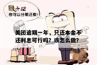 美团逾期一年，只还本金不还利息可行吗？该怎么做？