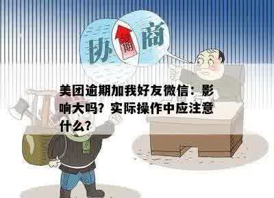 美团逾期加我好友微信：影响大吗？实际操作中应注意什么？