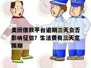 美团借款平台逾期三天会否影响征信？生活费有三天宽限期