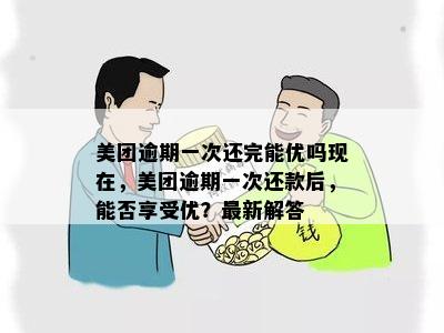 美团逾期一次还完能优吗现在，美团逾期一次还款后，能否享受优？最新解答