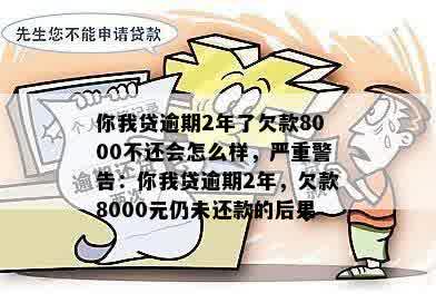 你我贷逾期2年了欠款8000不还会怎么样，严重警告：你我贷逾期2年，欠款8000元仍未还款的后果