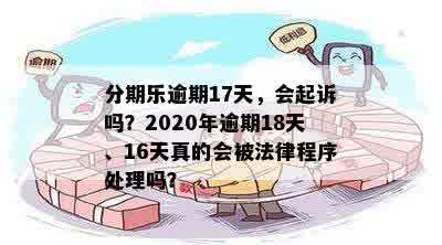 分期乐逾期17天，会起诉吗？2020年逾期18天、16天真的会被法律程序处理吗？