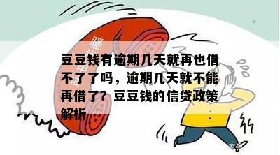 豆豆钱有逾期几天就再也借不了了吗，逾期几天就不能再借了？豆豆钱的信贷政策解析