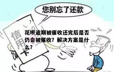 花呗逾期被催收还完后是否仍会被催收？解决方案是什么？