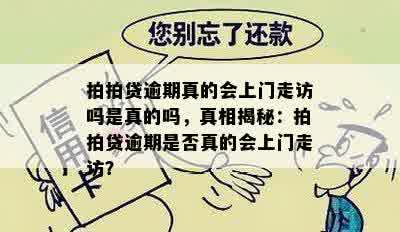 拍拍贷逾期真的会上门走访吗是真的吗，真相揭秘：拍拍贷逾期是否真的会上门走访？