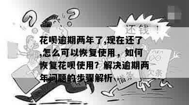 花呗逾期两年了,现在还了,怎么可以恢复使用，如何恢复花呗使用？解决逾期两年问题的步骤解析