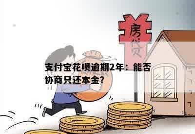 支付宝花呗逾期2年：能否协商只还本金？