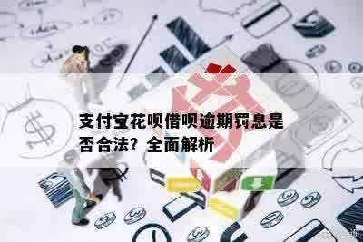 支付宝花呗借呗逾期罚息是否合法？全面解析