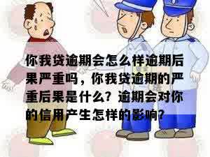 你我贷逾期会怎么样逾期后果严重吗，你我贷逾期的严重后果是什么？逾期会对你的信用产生怎样的影响？