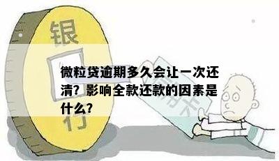 微粒贷逾期多久会让一次还清？影响全款还款的因素是什么？