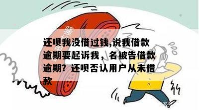 还呗我没借过钱,说我借款逾期要起诉我，名被告借款逾期？还呗否认用户从未借款