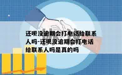 还呗没逾期会打电话给联系人吗-还呗没逾期会打电话给联系人吗是真的吗