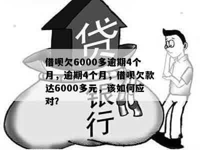 借呗欠6000多逾期4个月，逾期4个月，借呗欠款达6000多元，该如何应对？