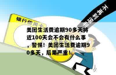 美团生活费逾期90多天将近100天会不会有什么事，警惕！美团生活费逾期90多天，后果严重！