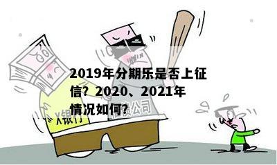 2019年分期乐是否上征信？2020、2021年情况如何？