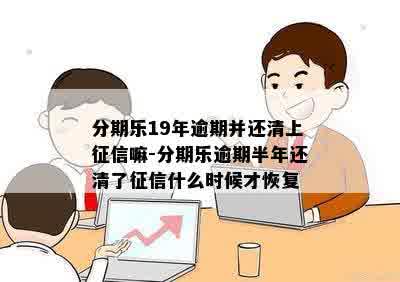 分期乐19年逾期并还清上征信嘛-分期乐逾期半年还清了征信什么时候才恢复