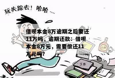 借呗本金8万逾期之后要还11万吗，逾期还款：借呗本金8万元，需要偿还11万元吗？