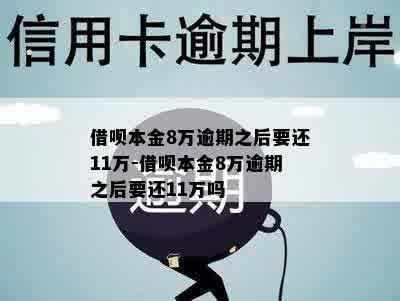 借呗本金8万逾期之后要还11万-借呗本金8万逾期之后要还11万吗