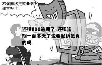 还呗800逾期了-还呗逾期一百多天了说要起诉是真的吗