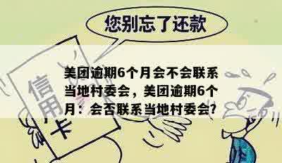 美团逾期6个月会不会联系当地村委会，美团逾期6个月：会否联系当地村委会？