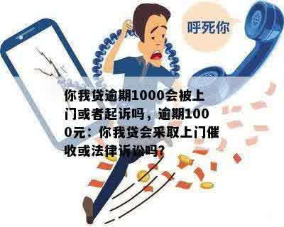 你我贷逾期1000会被上门或者起诉吗，逾期1000元：你我贷会采取上门催收或法律诉讼吗？