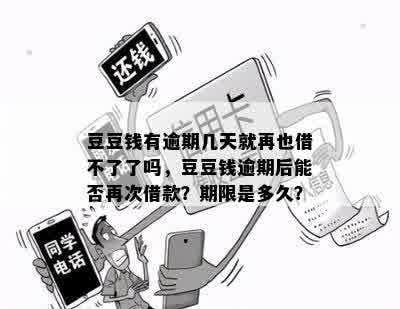 豆豆钱有逾期几天就再也借不了了吗，豆豆钱逾期后能否再次借款？期限是多久？