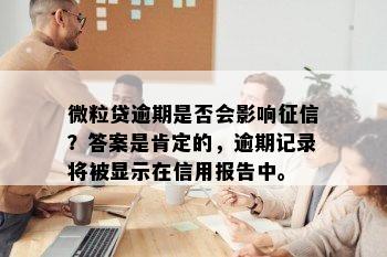 微粒贷逾期是否会影响征信？答案是肯定的，逾期记录将被显示在信用报告中。