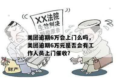 美团逾期6万会上门么吗，美团逾期6万元是否会有工作人员上门催收？