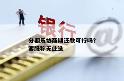 分期乐协商期还款可行吗？客服称无此选