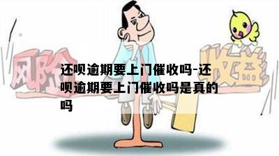 还呗逾期要上门催收吗-还呗逾期要上门催收吗是真的吗