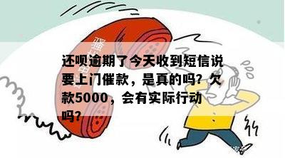 还呗逾期了今天收到短信说要上门催款，是真的吗？欠款5000，会有实际行动吗？