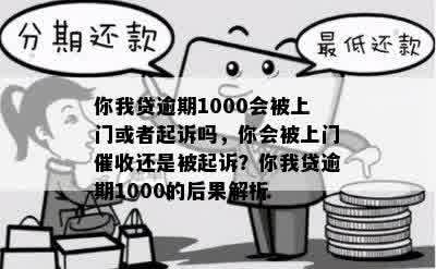 你我贷逾期1000会被上门或者起诉吗，你会被上门催收还是被起诉？你我贷逾期1000的后果解析