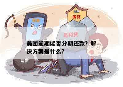 美团逾期能否分期还款？解决方案是什么？