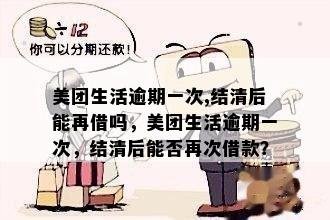 美团生活逾期一次,结清后能再借吗，美团生活逾期一次，结清后能否再次借款？