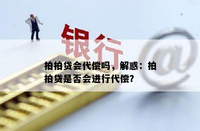 拍拍贷会代偿吗，解惑：拍拍贷是否会进行代偿？