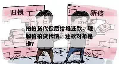 拍拍贷代偿后给谁还款，理解拍拍贷代偿：还款对象是谁？