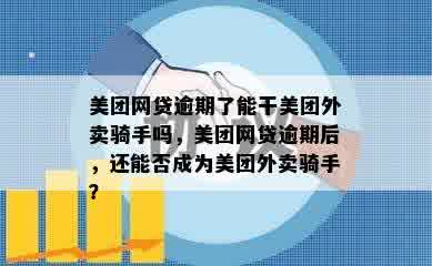 美团网贷逾期了能干美团外卖骑手吗，美团网贷逾期后，还能否成为美团外卖骑手？