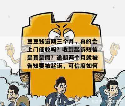 豆豆钱逾期三个月，真的会上门催收吗？收到起诉短信是真是假？逾期两个月就被告知要被起诉，可信度如何？