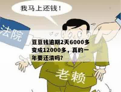 豆豆钱逾期2天6000多变成12000多，真的一年要还清吗？