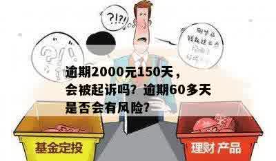 逾期2000元150天，会被起诉吗？逾期60多天是否会有风险？