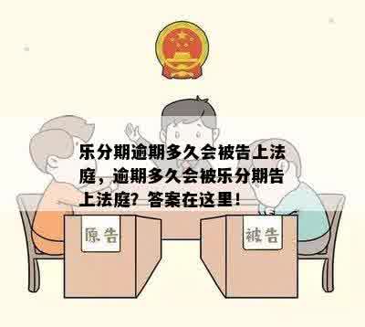 乐分期逾期多久会被告上法庭，逾期多久会被乐分期告上法庭？答案在这里！